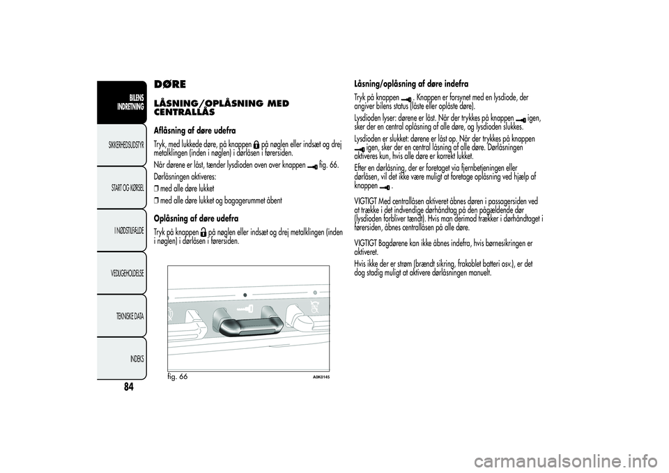 Alfa Romeo Giulietta 2013  Brugs- og vedligeholdelsesvejledning (in Danish) DØRELÅSNING/OPLÅSNING MED
CENTRALLÅSAflåsning af døre udefra
Tryk, med lukkede døre, på knappen
på nøglen eller indsæt og drej
metalklingen (inden i nøglen) i dørlåsen i førersiden.
Nå