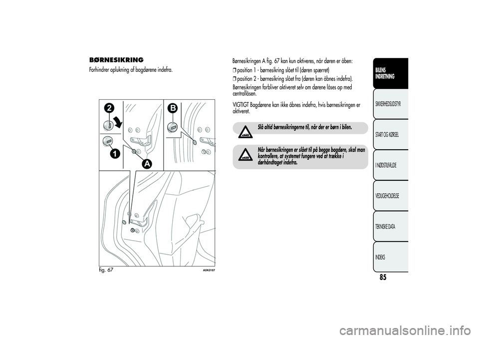 Alfa Romeo Giulietta 2013  Brugs- og vedligeholdelsesvejledning (in Danish) BØRNESIKRINGForhindrer oplukning af bagdørene indefra.Børnesikringen A fig. 67 kan kun aktiveres, når døren er åben:
❒position 1 - børnesikring slået til (døren spærret)
❒position 2 - b�