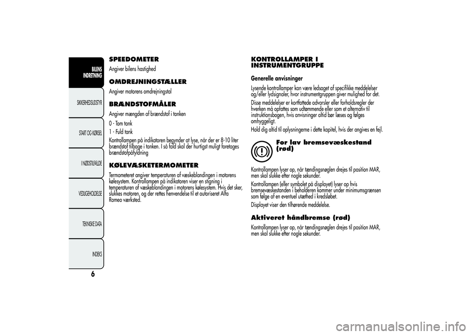Alfa Romeo Giulietta 2013  Brugs- og vedligeholdelsesvejledning (in Danish) SPEEDOMETERAngiver bilens hastighedOMDREJNINGSTÆLLERAngiver motorens omdrejningstalBRÆNDSTOFMÅLERAngiver mængden af brændstof i tanken
0 - Tom tank
1 - Fuld tank
Kontrollampen på indikatoren beg