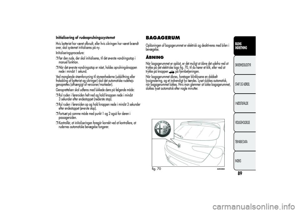 Alfa Romeo Giulietta 2013 Brugs- og vedligeholdelsesvejledning (in Danish) Initialisering af rudeoprulningssystemet
Hvis batteriet har været afbrudt, eller hvis sikringen har været brændt
over, skal systemet initialiseres på ny.
Initialiseringsprocedure:
❒Før den rude Alfa Romeo Giulietta 2013 Brugs- og vedligeholdelsesvejledning (in Danish) Initialisering af rudeoprulningssystemet
Hvis batteriet har været afbrudt, eller hvis sikringen har været brændt
over, skal systemet initialiseres på ny.
Initialiseringsprocedure:
❒Før den rude