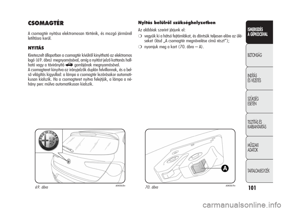 Alfa Romeo Giulietta 2010 Kezelési és karbantartási útmutató (in Hungarian) ISMERKEDÉS
A GÉPKOCSIVAL
BIZTONSÁG
INDÍTÁS
ÉS VEZETÉS
SZÜKSÉG
ESETÉN
TISZTÍTÁS ÉS
KARBANTARTÁS
MÙSZAKI
ADATOK
TARTALOMJEGYZÉK
101
CSOMAGTÉR
A csomagtér nyitása elektromosan történ Alfa Romeo Giulietta 2010 Kezelési és karbantartási útmutató (in Hungarian) ISMERKEDÉS
A GÉPKOCSIVAL
BIZTONSÁG
INDÍTÁS
ÉS VEZETÉS
SZÜKSÉG
ESETÉN
TISZTÍTÁS ÉS
KARBANTARTÁS
MÙSZAKI
ADATOK
TARTALOMJEGYZÉK
101
CSOMAGTÉR
A csomagtér nyitása elektromosan történ