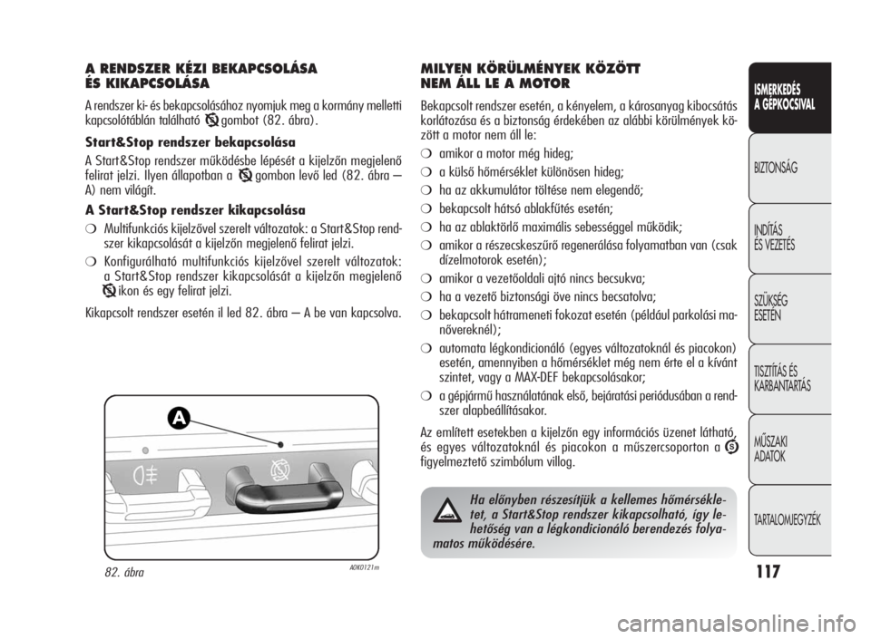 Alfa Romeo Giulietta 2010  Kezelési és karbantartási útmutató (in Hungarian) ISMERKEDÉS
A GÉPKOCSIVAL
BIZTONSÁG
INDÍTÁS
ÉS VEZETÉS
SZÜKSÉG
ESETÉN
TISZTÍTÁS ÉS
KARBANTARTÁS
MÙSZAKI
ADATOK
TARTALOMJEGYZÉK
117
A RENDSZER KÉZI BEKAPCSOLÁSA
ÉS KIKAPCSOLÁSA
A ren