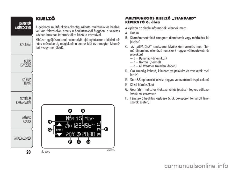 Alfa Romeo Giulietta 2010  Kezelési és karbantartási útmutató (in Hungarian) ISMERKEDÉS
A GÉPKOCSIVAL
BIZTONSÁG
INDÍTÁS
ÉS VEZETÉS
SZÜKSÉG
ESETÉN
TISZTÍTÁS ÉS
KARBANTARTÁS
MÙSZAKI
ADATOK
TARTALOMJEGYZÉK
20
KIJELZÃ
A gépkocsi multifunkciós/ konfigurálható m