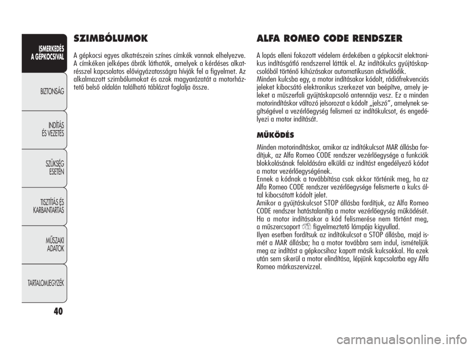 Alfa Romeo Giulietta 2010  Kezelési és karbantartási útmutató (in Hungarian) ISMERKEDÉS
A GÉPKOCSIVAL
BIZTONSÁG
INDÍTÁS
ÉS VEZETÉS
SZÜKSÉG
ESETÉN
TISZTÍTÁS ÉS
KARBANTARTÁS
MÙSZAKI
ADATOK
TARTALOMJEGYZÉK
40
SZIMBÓLUMOK
A gépkocsi egyes alkatrészein színes c�