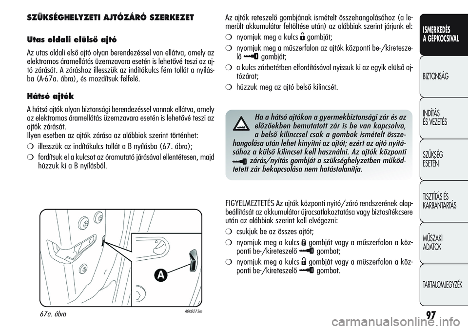 Alfa Romeo Giulietta 2012  Kezelési és karbantartási útmutató (in Hungarian) ISMERKEDÉS
A GÉPKOCSIVAL
BIZTONSÁG
INDÍTÁS 
ÉS VEZETÉS
SZÜKSÉG 
ESETÉN
TISZTÍTÁS ÉS 
KARBANTARTÁS
MÙSZAKI 
ADATOK
TARTALOMJEGYZÉK
97
SZÜKSÉGHELYZETI AJTÓZÁRÓ SZERKEZET
Utas oldali