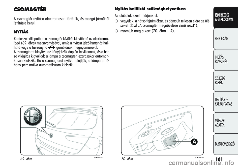 Alfa Romeo Giulietta 2012  Kezelési és karbantartási útmutató (in Hungarian) ISMERKEDÉS
A GÉPKOCSIVAL
BIZTONSÁG
INDÍTÁS 
ÉS VEZETÉS
SZÜKSÉG 
ESETÉN
TISZTÍTÁS ÉS 
KARBANTARTÁS
MÙSZAKI 
ADATOK
TARTALOMJEGYZÉK
101
CSOMAGTÉR
A csomagtér nyitása elektromosan tör