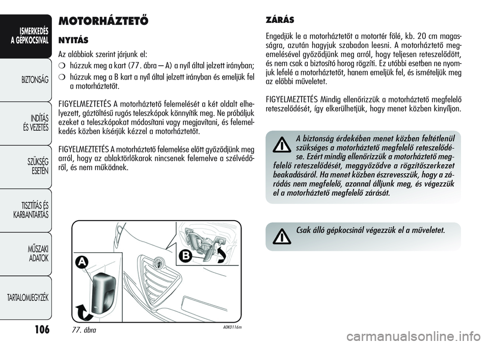 Alfa Romeo Giulietta 2012  Kezelési és karbantartási útmutató (in Hungarian) ISMERKEDÉS
A GÉPKOCSIVAL
BIZTONSÁG
INDÍTÁS 
ÉS VEZETÉS
SZÜKSÉG 
ESETÉN
TISZTÍTÁS ÉS 
KARBANTARTÁS
MÙSZAKI 
ADATOK
TARTALOMJEGYZÉK
106
MOTORHÁZTETÃ
NYITÁS
Az alábbiak szerint járju