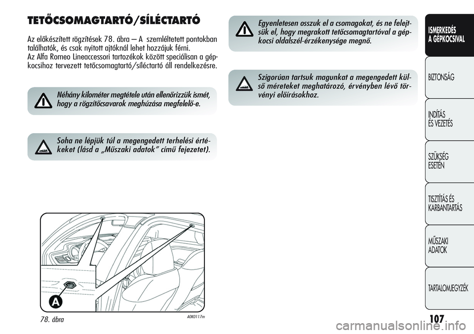 Alfa Romeo Giulietta 2012 Kezelési és karbantartási útmutató (in Hungarian) ISMERKEDÉS
A GÉPKOCSIVAL
BIZTONSÁG
INDÍTÁS
ÉS VEZETÉS
SZÜKSÉG
ESETÉN
TISZTÍTÁS ÉS
KARBANTARTÁS
MÙSZAKI
ADATOK
TARTALOMJEGYZÉK
107
TETÃCSOMAGTARTÓ/SÍLÉCTARTÓ
Az előkészített Alfa Romeo Giulietta 2012 Kezelési és karbantartási útmutató (in Hungarian) ISMERKEDÉS
A GÉPKOCSIVAL
BIZTONSÁG
INDÍTÁS
ÉS VEZETÉS
SZÜKSÉG
ESETÉN
TISZTÍTÁS ÉS
KARBANTARTÁS
MÙSZAKI
ADATOK
TARTALOMJEGYZÉK
107
TETÃCSOMAGTARTÓ/SÍLÉCTARTÓ
Az előkészített