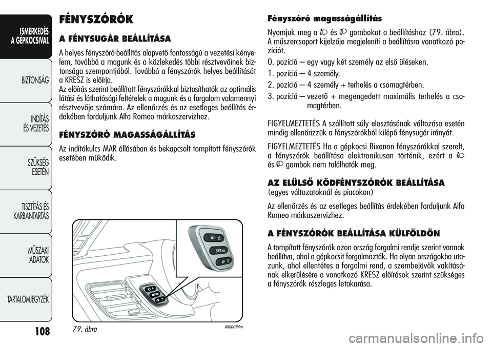 Alfa Romeo Giulietta 2012 Kezelési és karbantartási útmutató (in Hungarian) ISMERKEDÉS
A GÉPKOCSIVAL
BIZTONSÁG
INDÍTÁS
ÉS VEZETÉS
SZÜKSÉG
ESETÉN
TISZTÍTÁS ÉS
KARBANTARTÁS
MÙSZAKI
ADATOK
TARTALOMJEGYZÉK
108
Fényszóró magasságállítás
Nyomjuk meg a Ò Alfa Romeo Giulietta 2012 Kezelési és karbantartási útmutató (in Hungarian) ISMERKEDÉS
A GÉPKOCSIVAL
BIZTONSÁG
INDÍTÁS
ÉS VEZETÉS
SZÜKSÉG
ESETÉN
TISZTÍTÁS ÉS
KARBANTARTÁS
MÙSZAKI
ADATOK
TARTALOMJEGYZÉK
108
Fényszóró magasságállítás
Nyomjuk meg a Ò