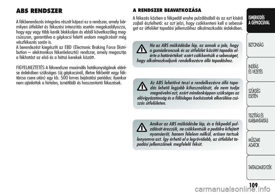 Alfa Romeo Giulietta 2012 Kezelési és karbantartási útmutató (in Hungarian) ISMERKEDÉS
A GÉPKOCSIVAL
BIZTONSÁG
INDÍTÁS
ÉS VEZETÉS
SZÜKSÉG
ESETÉN
TISZTÍTÁS ÉS
KARBANTARTÁS
MÙSZAKI
ADATOK
TARTALOMJEGYZÉK
109
Ha az ABS működésbe lép, az annak a jele, hogy Alfa Romeo Giulietta 2012 Kezelési és karbantartási útmutató (in Hungarian) ISMERKEDÉS
A GÉPKOCSIVAL
BIZTONSÁG
INDÍTÁS
ÉS VEZETÉS
SZÜKSÉG
ESETÉN
TISZTÍTÁS ÉS
KARBANTARTÁS
MÙSZAKI
ADATOK
TARTALOMJEGYZÉK
109
Ha az ABS működésbe lép, az annak a jele, hogy