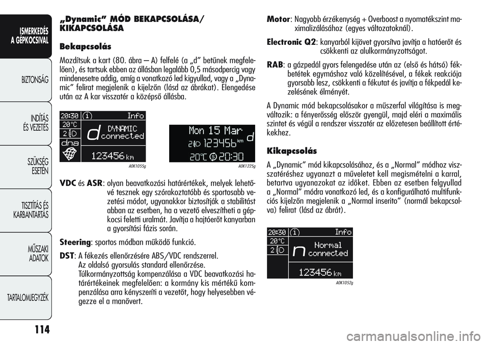 Alfa Romeo Giulietta 2012  Kezelési és karbantartási útmutató (in Hungarian) ISMERKEDÉS
A GÉPKOCSIVAL
BIZTONSÁG
INDÍTÁS 
ÉS VEZETÉS
SZÜKSÉG 
ESETÉN
TISZTÍTÁS ÉS 
KARBANTARTÁS
MÙSZAKI 
ADATOK
TARTALOMJEGYZÉK
114
„Dynamic” MÓD BEKAPCSOLÁSA/
KIKAPCSOLÁSA
Be