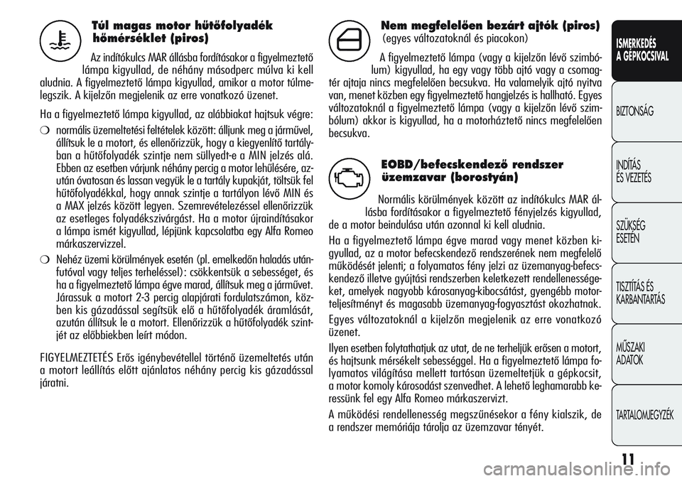 Alfa Romeo Giulietta 2012 Kezelési és karbantartási útmutató (in Hungarian) ISMERKEDÉS
A GÉPKOCSIVAL
BIZTONSÁG
INDÍTÁS
ÉS VEZETÉS
SZÜKSÉG
ESETÉN
TISZTÍTÁS ÉS
KARBANTARTÁS
MÙSZAKI
ADATOK
TARTALOMJEGYZÉK
11
Túl magas motor hıtŒfolyadék
hŒmérséklet (pi Alfa Romeo Giulietta 2012 Kezelési és karbantartási útmutató (in Hungarian) ISMERKEDÉS
A GÉPKOCSIVAL
BIZTONSÁG
INDÍTÁS
ÉS VEZETÉS
SZÜKSÉG
ESETÉN
TISZTÍTÁS ÉS
KARBANTARTÁS
MÙSZAKI
ADATOK
TARTALOMJEGYZÉK
11
Túl magas motor hıtŒfolyadék
hŒmérséklet (pi