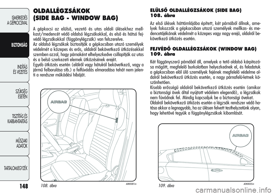 Alfa Romeo Giulietta 2012 Kezelési és karbantartási útmutató (in Hungarian) 148
ISMERKEDÉS
A GÉPKOCSIVAL
BIZTONSÁG
INDÍTÁS
ÉS VEZETÉS
SZÜKSÉG
ESETÉN
TISZTÍTÁS ÉS
KARBANTARTÁS
MÙSZAKI
ADATOK
TARTALOMJEGYZÉK
OLDALLÉGZSÁKOK
(SIDE BAG - WINDOW BAG)
A gépk Alfa Romeo Giulietta 2012 Kezelési és karbantartási útmutató (in Hungarian) 148
ISMERKEDÉS
A GÉPKOCSIVAL
BIZTONSÁG
INDÍTÁS
ÉS VEZETÉS
SZÜKSÉG
ESETÉN
TISZTÍTÁS ÉS
KARBANTARTÁS
MÙSZAKI
ADATOK
TARTALOMJEGYZÉK
OLDALLÉGZSÁKOK
(SIDE BAG - WINDOW BAG)
A gépk
