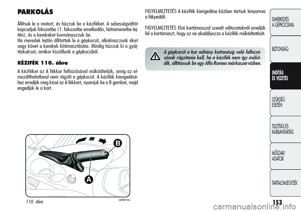 Alfa Romeo Giulietta 2012  Kezelési és karbantartási útmutató (in Hungarian) 153
ISMERKEDÉS 
A GÉPKOCSIVAL
BIZTONSÁG
INDÍTÁS 
ÉS VEZETÉS
SZÜKSÉG 
ESETÉN
TISZTÍTÁS ÉS 
KARBANTARTÁS
MÙSZAKI 
ADATOK
TARTALOMJEGYZÉK
FIGYELMEZTETÉS A kézifék kiengedése közben t