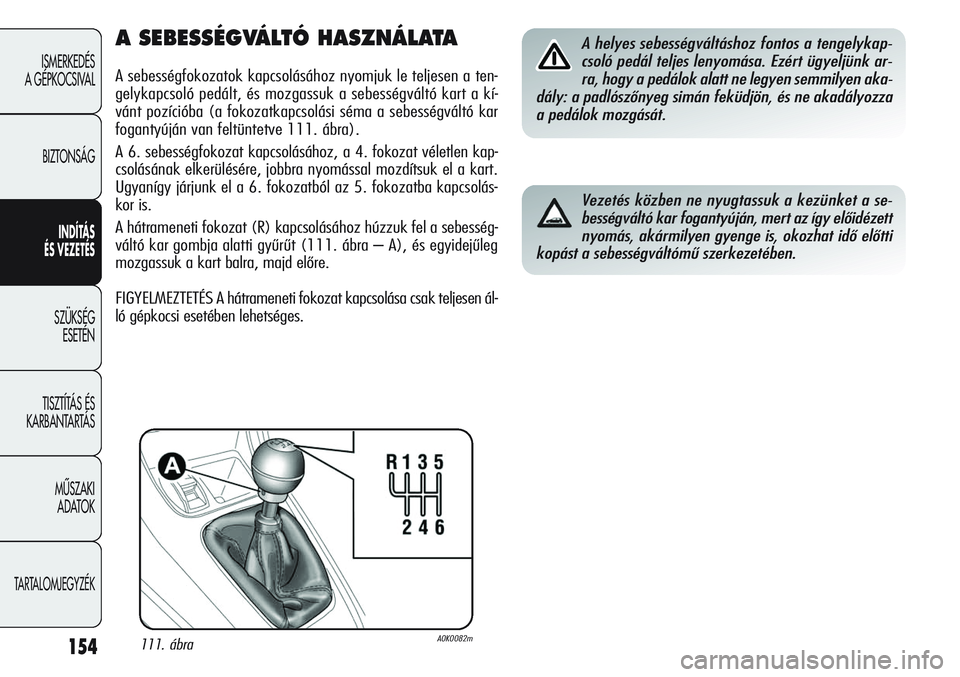 Alfa Romeo Giulietta 2012  Kezelési és karbantartási útmutató (in Hungarian) 154
ISMERKEDÉS 
A GÉPKOCSIVAL
BIZTONSÁG
INDÍTÁS 
ÉS VEZETÉS
SZÜKSÉG 
ESETÉN
TISZTÍTÁS ÉS 
KARBANTARTÁS
MÙSZAKI 
ADATOK
TARTALOMJEGYZÉK
A SEBESSÉGVÁLTÓ HASZNÁLATA
A sebességfokozat