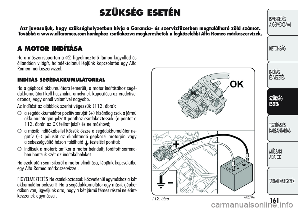 Alfa Romeo Giulietta 2012  Kezelési és karbantartási útmutató (in Hungarian) 161
ISMERKEDÉS 
A GÉPKOCSIVAL
BIZTONSÁG
INDÍTÁS 
ÉS VEZETÉS
SZÜKSÉG
ESETÉN
TISZTÍTÁS ÉS 
KARBANTARTÁS
MŰSZAKI 
ADATOK
TARTALOMJEGYZÉK
SZÜKSÉG ESETÉN
Azt javasoljuk, hogy szükséghe