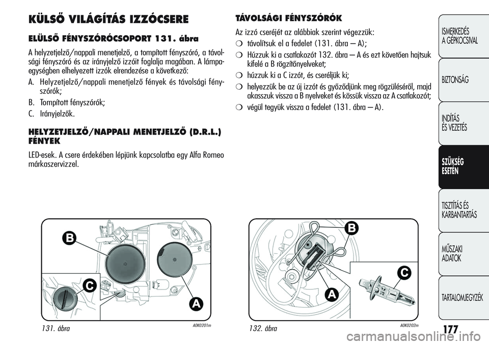 Alfa Romeo Giulietta 2012 Kezelési és karbantartási útmutató (in Hungarian) 177
ISMERKEDÉS
A GÉPKOCSIVAL
BIZTONSÁG
INDÍTÁS
ÉS VEZETÉS
SZÜKSÉG
ESETÉN
TISZTÍTÁS ÉS
KARBANTARTÁS
MŰSZAKI
ADATOK
TARTALOMJEGYZÉK
KÜLSŐ VILÁGÍTÁS IZZÓCSERE
ELÜLSŐ FÉNYSZÓ Alfa Romeo Giulietta 2012 Kezelési és karbantartási útmutató (in Hungarian) 177
ISMERKEDÉS
A GÉPKOCSIVAL
BIZTONSÁG
INDÍTÁS
ÉS VEZETÉS
SZÜKSÉG
ESETÉN
TISZTÍTÁS ÉS
KARBANTARTÁS
MŰSZAKI
ADATOK
TARTALOMJEGYZÉK
KÜLSŐ VILÁGÍTÁS IZZÓCSERE
ELÜLSŐ FÉNYSZÓ