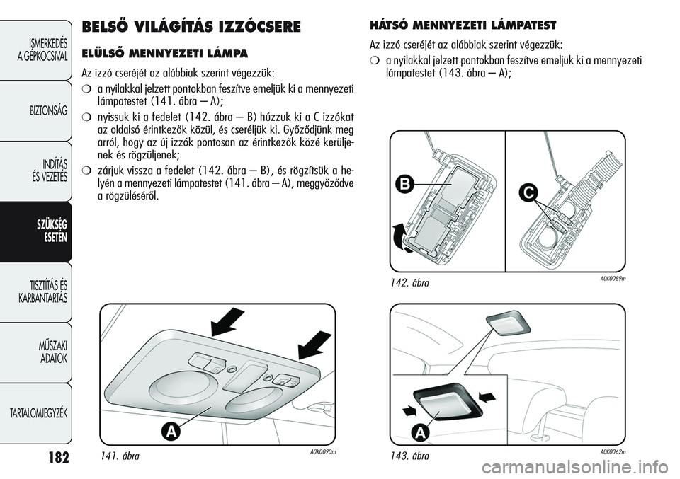 Alfa Romeo Giulietta 2012 Kezelési és karbantartási útmutató (in Hungarian) 182
ISMERKEDÉS
A GÉPKOCSIVAL
BIZTONSÁG
INDÍTÁS
ÉS VEZETÉS
SZÜKSÉG
ESETÉN
TISZTÍTÁS ÉS
KARBANTARTÁS
MŰSZAKI
ADATOK
TARTALOMJEGYZÉK
BELSŐ VILÁGÍTÁS IZZÓCSERE
ELÜLSŐ MENNYEZETI Alfa Romeo Giulietta 2012 Kezelési és karbantartási útmutató (in Hungarian) 182
ISMERKEDÉS
A GÉPKOCSIVAL
BIZTONSÁG
INDÍTÁS
ÉS VEZETÉS
SZÜKSÉG
ESETÉN
TISZTÍTÁS ÉS
KARBANTARTÁS
MŰSZAKI
ADATOK
TARTALOMJEGYZÉK
BELSŐ VILÁGÍTÁS IZZÓCSERE
ELÜLSŐ MENNYEZETI