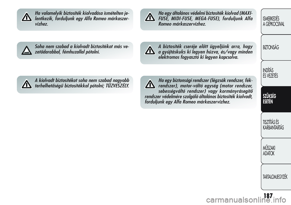 Alfa Romeo Giulietta 2011  Kezelési és karbantartási útmutató (in Hungarian) 187
ISMERKEDÉS 
A GÉPKOCSIVAL
BIZTONSÁG
INDÍTÁS 
ÉS VEZETÉS
SZÜKSÉG
ESETÉN
TISZTÍTÁS ÉS 
KARBANTARTÁS
MŰSZAKI 
ADATOK
TARTALOMJEGYZÉK
Ha valamelyik biztosíték kiolvadása ismételten