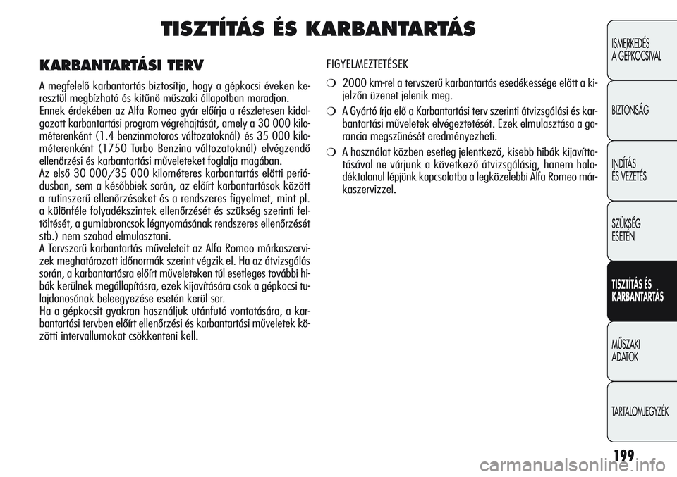 Alfa Romeo Giulietta 2012 Kezelési és karbantartási útmutató (in Hungarian) 199
ISMERKEDÉS
A GÉPKOCSIVAL
BIZTONSÁG
INDÍTÁS
ÉS VEZETÉS
SZÜKSÉG
ESETÉN
TISZTÍTÁS ÉS
KARBANTARTÁS
MÙSZAKI
ADATOK
TARTALOMJEGYZÉK
TISZTÍTÁS ÉS KARBANTARTÁS
FIGYELMEZTETÉSEK
Alfa Romeo Giulietta 2012 Kezelési és karbantartási útmutató (in Hungarian) 199
ISMERKEDÉS
A GÉPKOCSIVAL
BIZTONSÁG
INDÍTÁS
ÉS VEZETÉS
SZÜKSÉG
ESETÉN
TISZTÍTÁS ÉS
KARBANTARTÁS
MÙSZAKI
ADATOK
TARTALOMJEGYZÉK
TISZTÍTÁS ÉS KARBANTARTÁS
FIGYELMEZTETÉSEK