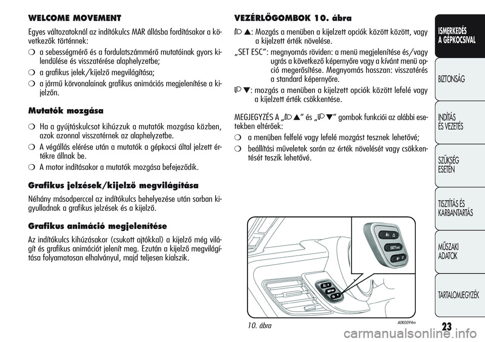 Alfa Romeo Giulietta 2012  Kezelési és karbantartási útmutató (in Hungarian) ISMERKEDÉS
A GÉPKOCSIVAL
BIZTONSÁG
INDÍTÁS 
ÉS VEZETÉS
SZÜKSÉG 
ESETÉN
TISZTÍTÁS ÉS 
KARBANTARTÁS
MÙSZAKI 
ADATOK
TARTALOMJEGYZÉK
23
WELCOME MOVEMENT
Egyes változatoknál az indítók