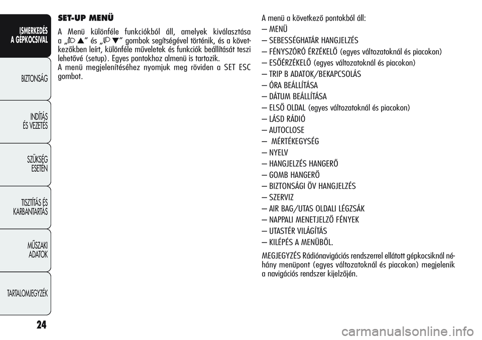Alfa Romeo Giulietta 2012  Kezelési és karbantartási útmutató (in Hungarian) ISMERKEDÉS
A GÉPKOCSIVAL
BIZTONSÁG
INDÍTÁS 
ÉS VEZETÉS
SZÜKSÉG 
ESETÉN
TISZTÍTÁS ÉS 
KARBANTARTÁS
MÙSZAKI 
ADATOK
TARTALOMJEGYZÉK
24
A menü a következő pontokból áll:
– MENÜ
�