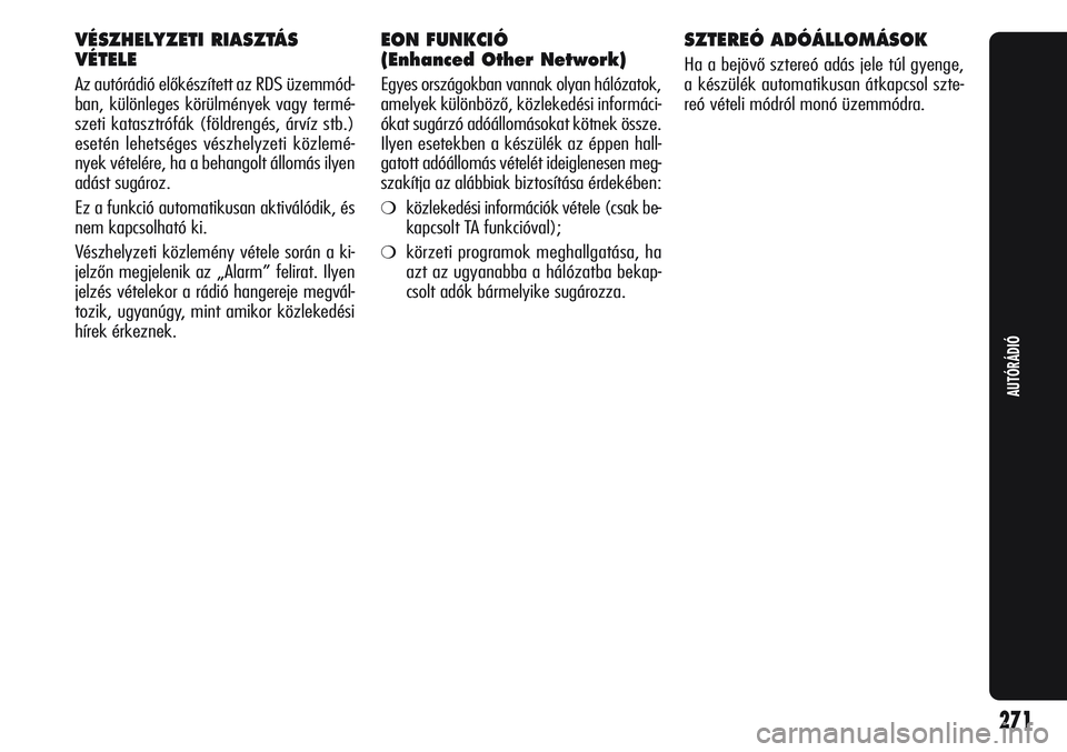 Alfa Romeo Giulietta 2012  Kezelési és karbantartási útmutató (in Hungarian) VÉSZHELYZETI RIASZTÁS 
VÉTELE
Az autórádió előkészített az RDS üzemmód-
ban, különleges körülmények vagy termé-
szeti katasztrófák (földrengés, árvíz stb.)
esetén lehetséges v