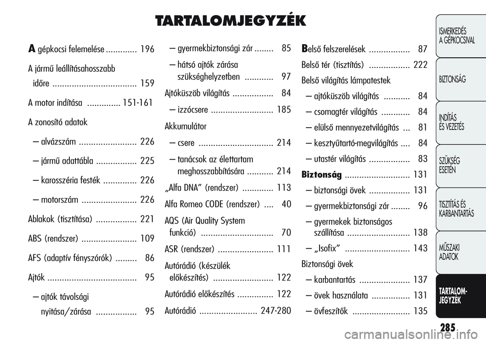Alfa Romeo Giulietta 2012 Kezelési és karbantartási útmutató (in Hungarian) 285
ISMERKEDÉS
A GÉPKOCSIVAL
BIZTONSÁG
INDÍTÁS
ÉS VEZETÉS
SZÜKSÉG
ESETÉN
TISZTÍTÁS ÉS
KARBANTARTÁS
MÙSZAKI
ADATOK
TARTALOM-
JEGYZÉK
TARTALOMJEGYZÉK
– gyermekbiztonsági zár .. Alfa Romeo Giulietta 2012 Kezelési és karbantartási útmutató (in Hungarian) 285
ISMERKEDÉS
A GÉPKOCSIVAL
BIZTONSÁG
INDÍTÁS
ÉS VEZETÉS
SZÜKSÉG
ESETÉN
TISZTÍTÁS ÉS
KARBANTARTÁS
MÙSZAKI
ADATOK
TARTALOM-
JEGYZÉK
TARTALOMJEGYZÉK
– gyermekbiztonsági zár ..