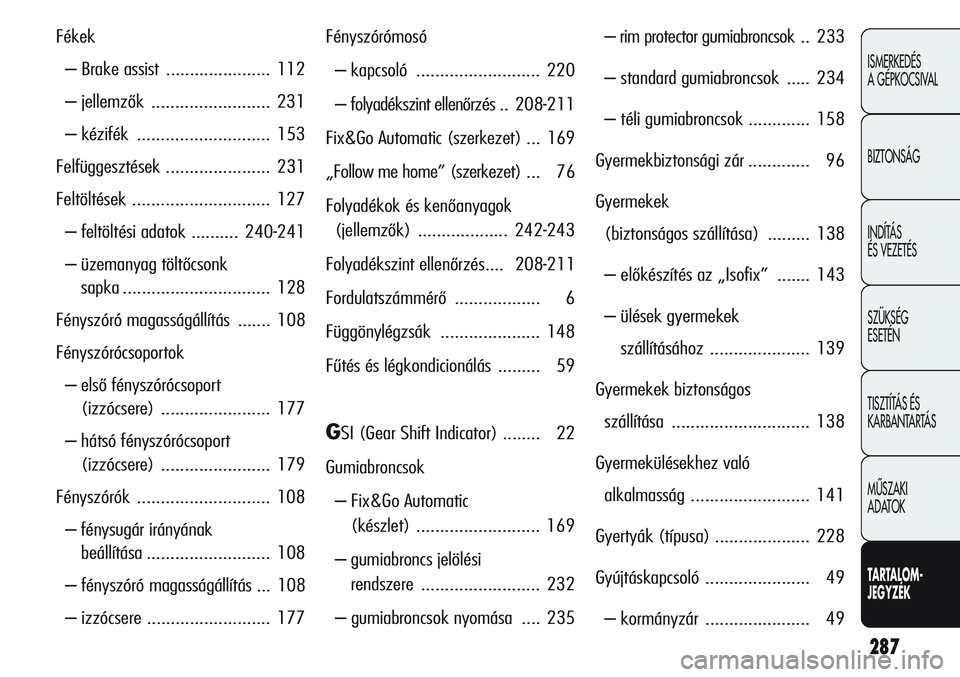 Alfa Romeo Giulietta 2012  Kezelési és karbantartási útmutató (in Hungarian) 287
ISMERKEDÉS 
A GÉPKOCSIVAL
BIZTONSÁG
INDÍTÁS 
ÉS VEZETÉS
SZÜKSÉG 
ESETÉN
TISZTÍTÁS ÉS 
KARBANTARTÁS
MÙSZAKI 
ADATOK
TARTALOM-
JEGYZÉK
Fékek 
– Brake assist  .....................