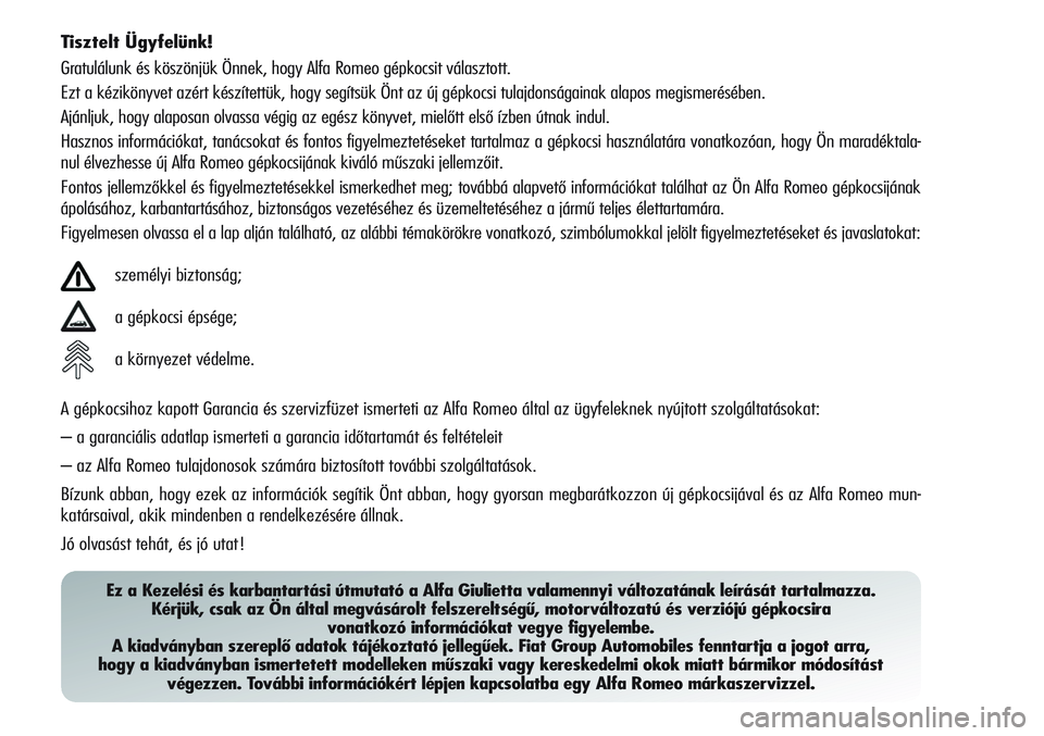 Alfa Romeo Giulietta 2012  Kezelési és karbantartási útmutató (in Hungarian) Tisztelt Ügyfelünk!
Gratulálunk és köszönjük Önnek, hogy Alfa Romeo gépkocsit választott.
Ezt a kézikönyvet azért készítettük, hogy segítsük Önt az új gépkocsi tulajdonságainak a