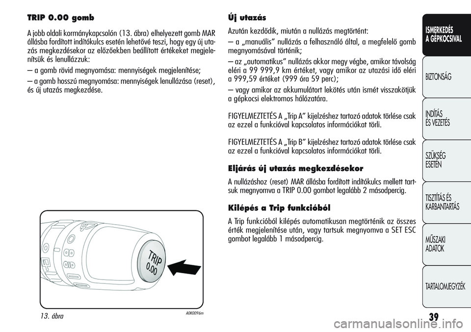 Alfa Romeo Giulietta 2012 Kezelési és karbantartási útmutató (in Hungarian) ISMERKEDÉS
A GÉPKOCSIVAL
BIZTONSÁG
INDÍTÁS
ÉS VEZETÉS
SZÜKSÉG
ESETÉN
TISZTÍTÁS ÉS
KARBANTARTÁS
MÙSZAKI
ADATOK
TARTALOMJEGYZÉK
39
TRIP 0.00 gomb
A jobb oldali kormánykapcsolón (13 Alfa Romeo Giulietta 2012 Kezelési és karbantartási útmutató (in Hungarian) ISMERKEDÉS
A GÉPKOCSIVAL
BIZTONSÁG
INDÍTÁS
ÉS VEZETÉS
SZÜKSÉG
ESETÉN
TISZTÍTÁS ÉS
KARBANTARTÁS
MÙSZAKI
ADATOK
TARTALOMJEGYZÉK
39
TRIP 0.00 gomb
A jobb oldali kormánykapcsolón (13