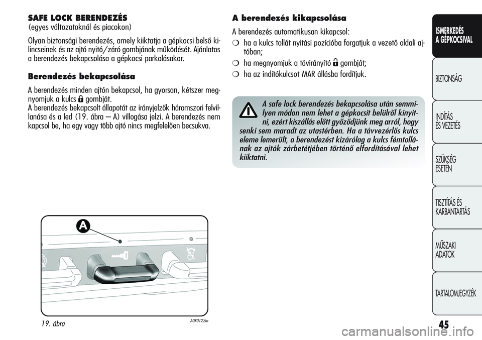 Alfa Romeo Giulietta 2012 Kezelési és karbantartási útmutató (in Hungarian) ISMERKEDÉS
A GÉPKOCSIVAL
BIZTONSÁG
INDÍTÁS
ÉS VEZETÉS
SZÜKSÉG
ESETÉN
TISZTÍTÁS ÉS
KARBANTARTÁS
MÙSZAKI
ADATOK
TARTALOMJEGYZÉK
45
SAFE LOCK BERENDEZÉS
(egyes változatoknál és p Alfa Romeo Giulietta 2012 Kezelési és karbantartási útmutató (in Hungarian) ISMERKEDÉS
A GÉPKOCSIVAL
BIZTONSÁG
INDÍTÁS
ÉS VEZETÉS
SZÜKSÉG
ESETÉN
TISZTÍTÁS ÉS
KARBANTARTÁS
MÙSZAKI
ADATOK
TARTALOMJEGYZÉK
45
SAFE LOCK BERENDEZÉS
(egyes változatoknál és p