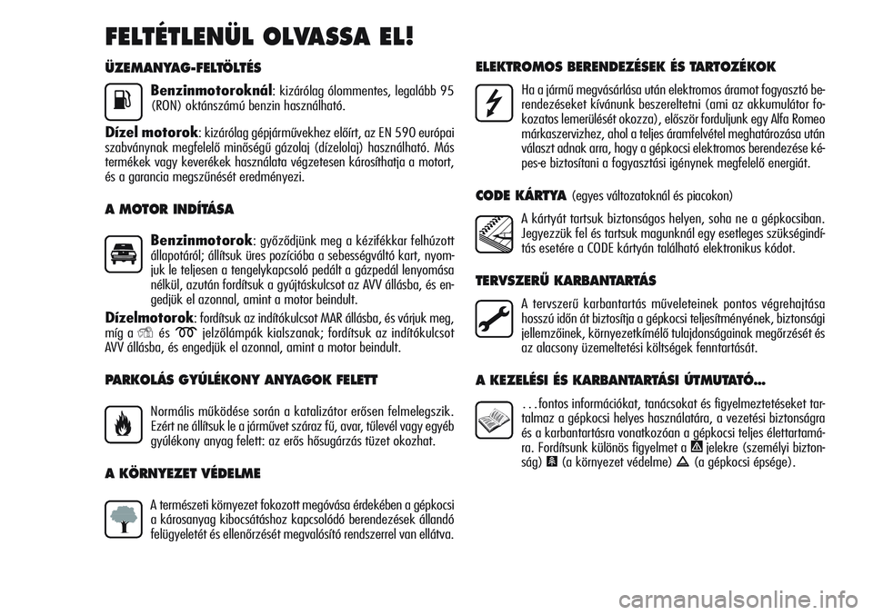 Alfa Romeo Giulietta 2012 Kezelési és karbantartási útmutató (in Hungarian) ÜZEMANYAG-FELTÖLTÉS
Benzinmotoroknál: kizárólag ólommentes, legalább 95
(RON) oktánszámú benzin használható.
Dízel motorok: kizárólag gépjárművekhez előírt, az EN 590 európai
sza Alfa Romeo Giulietta 2012 Kezelési és karbantartási útmutató (in Hungarian) ÜZEMANYAG-FELTÖLTÉS
Benzinmotoroknál: kizárólag ólommentes, legalább 95
(RON) oktánszámú benzin használható.
Dízel motorok: kizárólag gépjárművekhez előírt, az EN 590 európai
sza