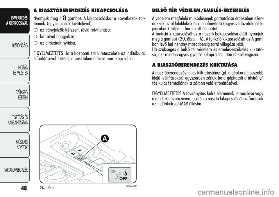 Alfa Romeo Giulietta 2012 Kezelési és karbantartási útmutató (in Hungarian) ISMERKEDÉS
A GÉPKOCSIVAL
BIZTONSÁG
INDÍTÁS
ÉS VEZETÉS
SZÜKSÉG
ESETÉN
TISZTÍTÁS ÉS
KARBANTARTÁS
MÙSZAKI
ADATOK
TARTALOMJEGYZÉK
48
A RIASZTÓBERENDEZÉS KIKAPCSOLÁSA
Nyomjuk meg a Alfa Romeo Giulietta 2012 Kezelési és karbantartási útmutató (in Hungarian) ISMERKEDÉS
A GÉPKOCSIVAL
BIZTONSÁG
INDÍTÁS
ÉS VEZETÉS
SZÜKSÉG
ESETÉN
TISZTÍTÁS ÉS
KARBANTARTÁS
MÙSZAKI
ADATOK
TARTALOMJEGYZÉK
48
A RIASZTÓBERENDEZÉS KIKAPCSOLÁSA
Nyomjuk meg a