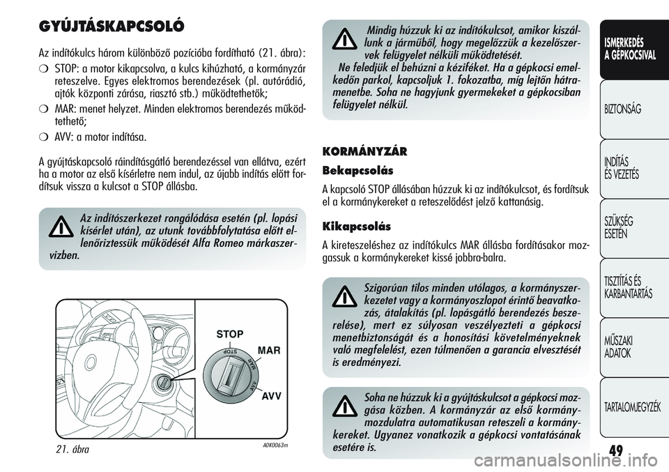 Alfa Romeo Giulietta 2012 Kezelési és karbantartási útmutató (in Hungarian) ISMERKEDÉS
A GÉPKOCSIVAL
BIZTONSÁG
INDÍTÁS
ÉS VEZETÉS
SZÜKSÉG
ESETÉN
TISZTÍTÁS ÉS
KARBANTARTÁS
MÙSZAKI
ADATOK
TARTALOMJEGYZÉK
49
GYÚJTÁSKAPCSOLÓ
Az indítókulcs három különb Alfa Romeo Giulietta 2012 Kezelési és karbantartási útmutató (in Hungarian) ISMERKEDÉS
A GÉPKOCSIVAL
BIZTONSÁG
INDÍTÁS
ÉS VEZETÉS
SZÜKSÉG
ESETÉN
TISZTÍTÁS ÉS
KARBANTARTÁS
MÙSZAKI
ADATOK
TARTALOMJEGYZÉK
49
GYÚJTÁSKAPCSOLÓ
Az indítókulcs három különb