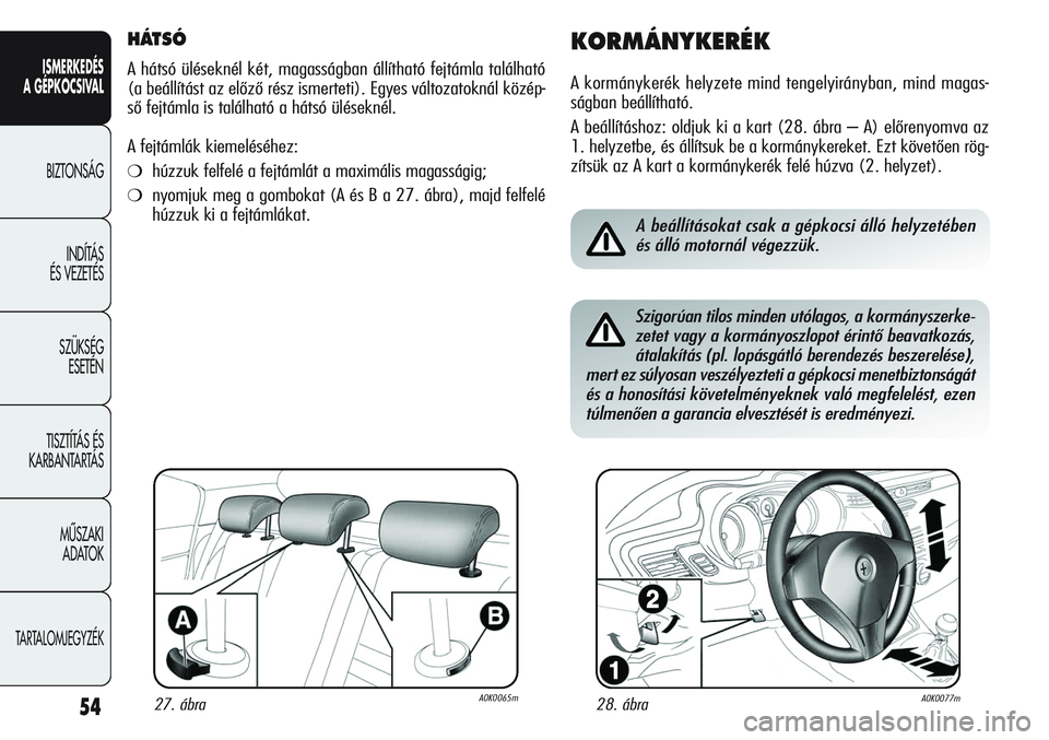 Alfa Romeo Giulietta 2012 Kezelési és karbantartási útmutató (in Hungarian) ISMERKEDÉS
A GÉPKOCSIVAL
BIZTONSÁG
INDÍTÁS
ÉS VEZETÉS
SZÜKSÉG
ESETÉN
TISZTÍTÁS ÉS
KARBANTARTÁS
MÙSZAKI
ADATOK
TARTALOMJEGYZÉK
54
HÁTSÓ
A hátsó üléseknél két, magasságban Alfa Romeo Giulietta 2012 Kezelési és karbantartási útmutató (in Hungarian) ISMERKEDÉS
A GÉPKOCSIVAL
BIZTONSÁG
INDÍTÁS
ÉS VEZETÉS
SZÜKSÉG
ESETÉN
TISZTÍTÁS ÉS
KARBANTARTÁS
MÙSZAKI
ADATOK
TARTALOMJEGYZÉK
54
HÁTSÓ
A hátsó üléseknél két, magasságban