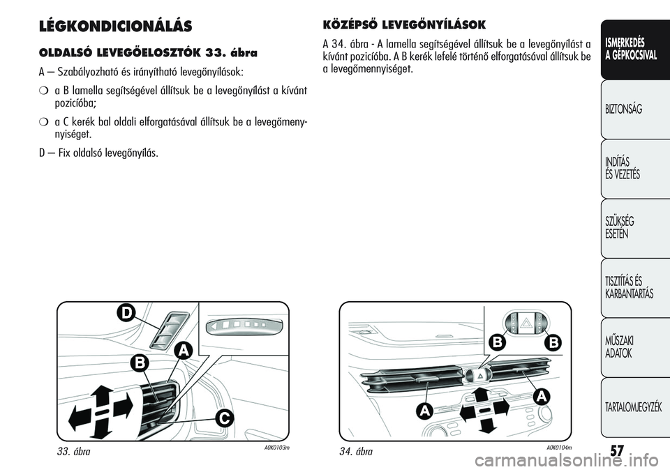 Alfa Romeo Giulietta 2012  Kezelési és karbantartási útmutató (in Hungarian) ISMERKEDÉS
A GÉPKOCSIVAL
BIZTONSÁG
INDÍTÁS 
ÉS VEZETÉS
SZÜKSÉG 
ESETÉN
TISZTÍTÁS ÉS 
KARBANTARTÁS
MÙSZAKI 
ADATOK
TARTALOMJEGYZÉK
57
LÉGKONDICIONÁLÁS
OLDALSÓ LEVEGÃELOSZTÓK 33. 