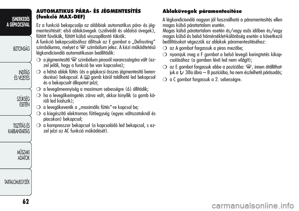 Alfa Romeo Giulietta 2012  Kezelési és karbantartási útmutató (in Hungarian) ISMERKEDÉS
A GÉPKOCSIVAL
BIZTONSÁG
INDÍTÁS 
ÉS VEZETÉS
SZÜKSÉG 
ESETÉN
TISZTÍTÁS ÉS 
KARBANTARTÁS
MÙSZAKI 
ADATOK
TARTALOMJEGYZÉK
62
AUTOMATIKUS PÁRA- ÉS JÉGMENTESÍTÉS
(funkció M