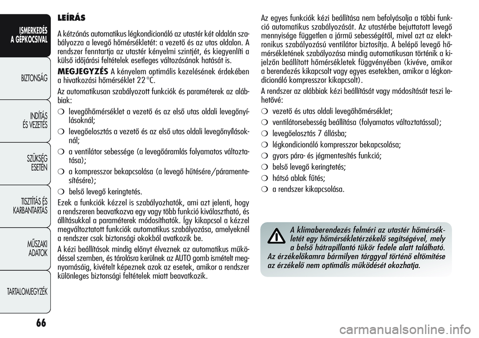 Alfa Romeo Giulietta 2012  Kezelési és karbantartási útmutató (in Hungarian) ISMERKEDÉS
A GÉPKOCSIVAL
BIZTONSÁG
INDÍTÁS 
ÉS VEZETÉS
SZÜKSÉG 
ESETÉN
TISZTÍTÁS ÉS 
KARBANTARTÁS
MÙSZAKI 
ADATOK
TARTALOMJEGYZÉK
66
Az egyes funkciók kézi beállítása nem befolyá