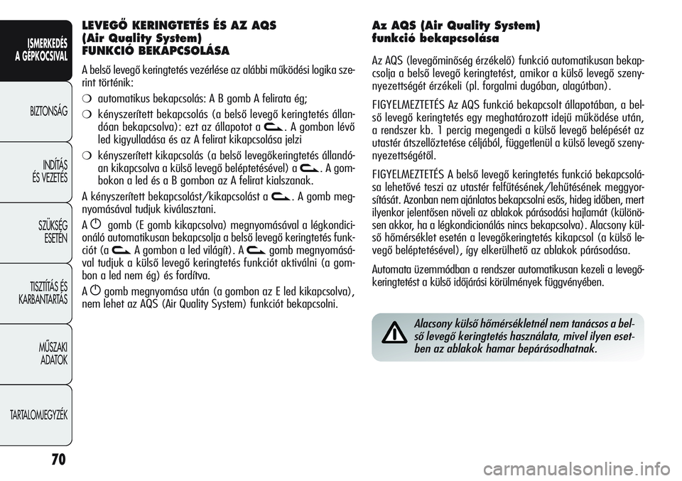 Alfa Romeo Giulietta 2012  Kezelési és karbantartási útmutató (in Hungarian) ISMERKEDÉS
A GÉPKOCSIVAL
BIZTONSÁG
INDÍTÁS 
ÉS VEZETÉS
SZÜKSÉG 
ESETÉN
TISZTÍTÁS ÉS 
KARBANTARTÁS
MÙSZAKI 
ADATOK
TARTALOMJEGYZÉK
70
Alacsony külső hőmérsékletnél nem tanácsos a