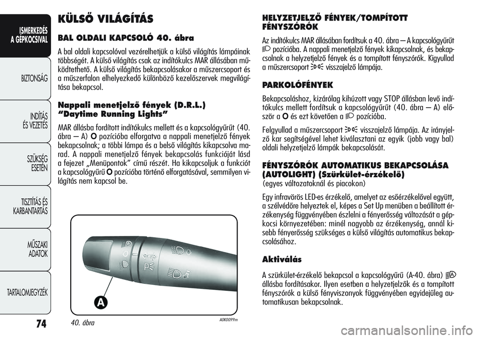 Alfa Romeo Giulietta 2012  Kezelési és karbantartási útmutató (in Hungarian) ISMERKEDÉS
A GÉPKOCSIVAL
BIZTONSÁG
INDÍTÁS 
ÉS VEZETÉS
SZÜKSÉG 
ESETÉN
TISZTÍTÁS ÉS 
KARBANTARTÁS
MÙSZAKI 
ADATOK
TARTALOMJEGYZÉK
74
HELYZETJELZÃ FÉNYEK/TOMPÍTOTT
FÉNYSZÓRÓK
Az i