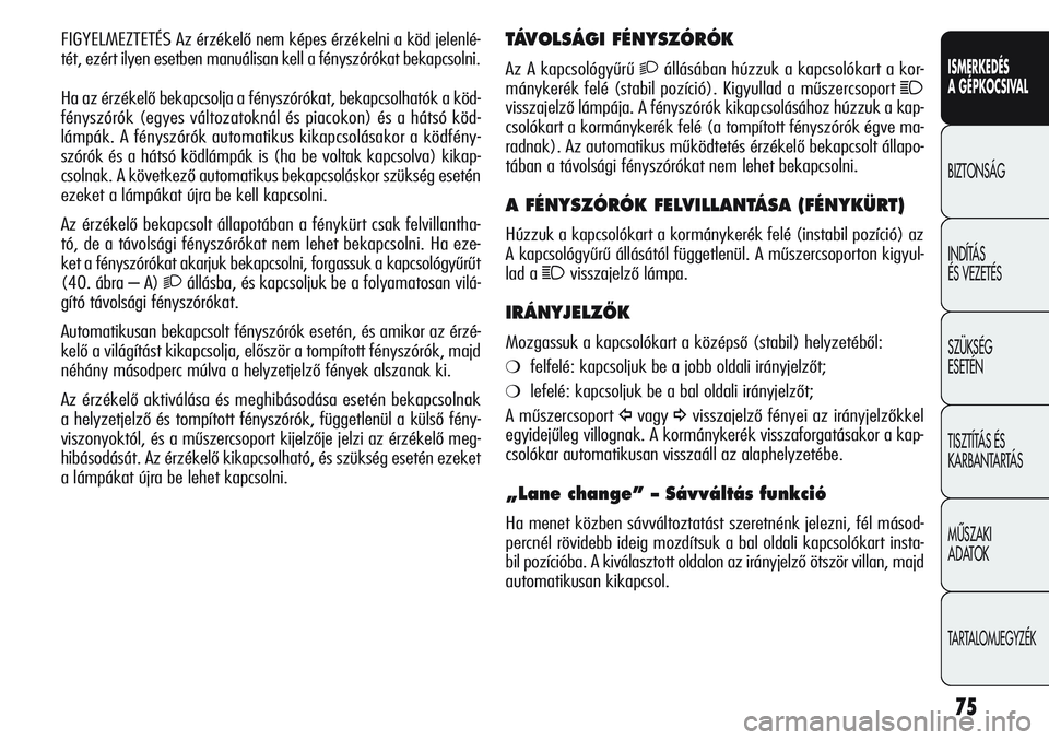 Alfa Romeo Giulietta 2012  Kezelési és karbantartási útmutató (in Hungarian) ISMERKEDÉS
A GÉPKOCSIVAL
BIZTONSÁG
INDÍTÁS 
ÉS VEZETÉS
SZÜKSÉG 
ESETÉN
TISZTÍTÁS ÉS 
KARBANTARTÁS
MÙSZAKI 
ADATOK
TARTALOMJEGYZÉK
75
TÁVOLSÁGI FÉNYSZÓRÓK
Az A kapcsológyűrű 2á