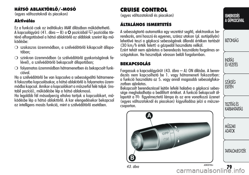 Alfa Romeo Giulietta 2012  Kezelési és karbantartási útmutató (in Hungarian) ISMERKEDÉS
A GÉPKOCSIVAL
BIZTONSÁG
INDÍTÁS 
ÉS VEZETÉS
SZÜKSÉG 
ESETÉN
TISZTÍTÁS ÉS 
KARBANTARTÁS
MÙSZAKI 
ADATOK
TARTALOMJEGYZÉK
79
CRUISE CONTROL
(egyes változatoknál és piacokon)