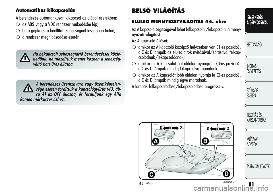 Alfa Romeo Giulietta 2012  Kezelési és karbantartási útmutató (in Hungarian) ISMERKEDÉS
A GÉPKOCSIVAL
BIZTONSÁG
INDÍTÁS 
ÉS VEZETÉS
SZÜKSÉG 
ESETÉN
TISZTÍTÁS ÉS 
KARBANTARTÁS
MÙSZAKI 
ADATOK
TARTALOMJEGYZÉK
81
BELSÃ VILÁGÍTÁS 
ELÜLSÃ MENNYEZETVILÁGÍTÁS