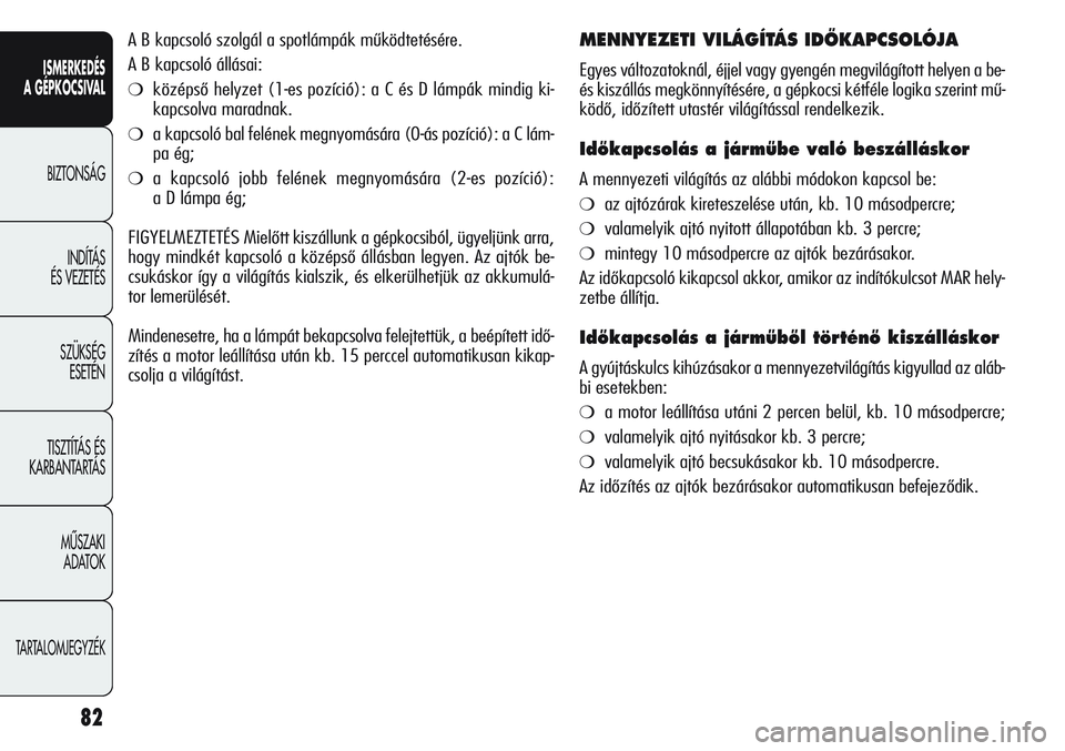 Alfa Romeo Giulietta 2012  Kezelési és karbantartási útmutató (in Hungarian) ISMERKEDÉS
A GÉPKOCSIVAL
BIZTONSÁG
INDÍTÁS 
ÉS VEZETÉS
SZÜKSÉG 
ESETÉN
TISZTÍTÁS ÉS 
KARBANTARTÁS
MÙSZAKI 
ADATOK
TARTALOMJEGYZÉK
82
A B kapcsoló szolgál a spotlámpák működtetés