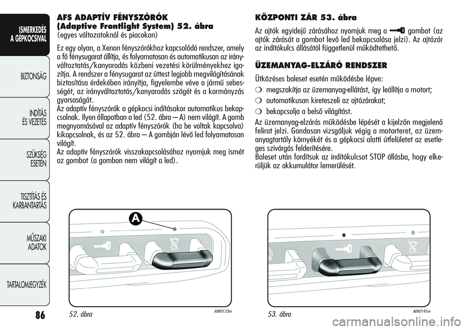 Alfa Romeo Giulietta 2012  Kezelési és karbantartási útmutató (in Hungarian) ISMERKEDÉS
A GÉPKOCSIVAL
BIZTONSÁG
INDÍTÁS 
ÉS VEZETÉS
SZÜKSÉG 
ESETÉN
TISZTÍTÁS ÉS 
KARBANTARTÁS
MÙSZAKI 
ADATOK
TARTALOMJEGYZÉK
86
AFS ADAPTÍV FÉNYSZÓRÓK
(Adaptive Frontlight Sys