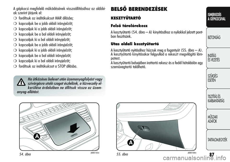 Alfa Romeo Giulietta 2012  Kezelési és karbantartási útmutató (in Hungarian) ISMERKEDÉS
A GÉPKOCSIVAL
BIZTONSÁG
INDÍTÁS 
ÉS VEZETÉS
SZÜKSÉG 
ESETÉN
TISZTÍTÁS ÉS 
KARBANTARTÁS
MÙSZAKI 
ADATOK
TARTALOMJEGYZÉK
87
A gépkocsi megfelelő működésének visszaállí