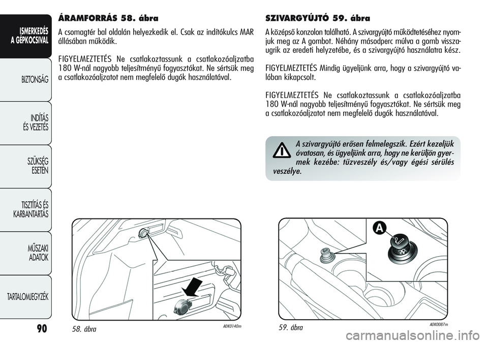 Alfa Romeo Giulietta 2012  Kezelési és karbantartási útmutató (in Hungarian) ISMERKEDÉS
A GÉPKOCSIVAL
BIZTONSÁG
INDÍTÁS 
ÉS VEZETÉS
SZÜKSÉG 
ESETÉN
TISZTÍTÁS ÉS 
KARBANTARTÁS
MÙSZAKI 
ADATOK
TARTALOMJEGYZÉK
90
SZIVARGYÚJTÓ 59. ábra
A középső konzolon tal