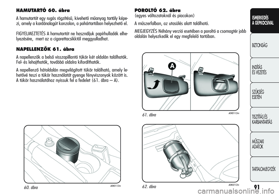 Alfa Romeo Giulietta 2012  Kezelési és karbantartási útmutató (in Hungarian) ISMERKEDÉS
A GÉPKOCSIVAL
BIZTONSÁG
INDÍTÁS 
ÉS VEZETÉS
SZÜKSÉG 
ESETÉN
TISZTÍTÁS ÉS 
KARBANTARTÁS
MÙSZAKI 
ADATOK
TARTALOMJEGYZÉK
9160. ábraA0K0112m
HAMUTARTÓ 60. ábra
A hamutartót