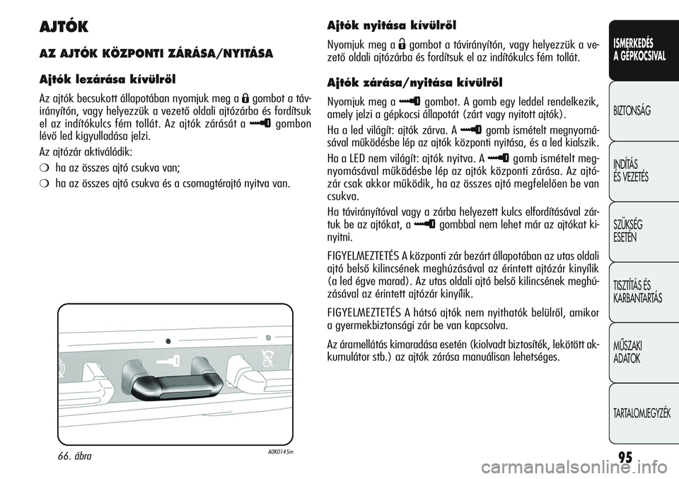 Alfa Romeo Giulietta 2012  Kezelési és karbantartási útmutató (in Hungarian) ISMERKEDÉS
A GÉPKOCSIVAL
BIZTONSÁG
INDÍTÁS 
ÉS VEZETÉS
SZÜKSÉG 
ESETÉN
TISZTÍTÁS ÉS 
KARBANTARTÁS
MÙSZAKI 
ADATOK
TARTALOMJEGYZÉK
95
AJTÓK
AZ AJTÓK KÖZPONTI ZÁRÁSA/NYITÁSA
Ajtók